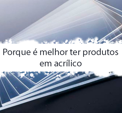 Porque é Melhor ter seus Produtos em Acrílico