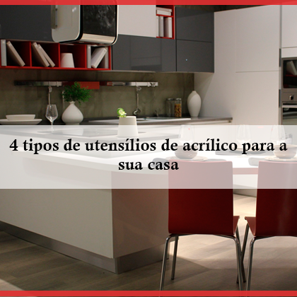 4 Tipos de Utensílios de Acrílico para a sua Casa